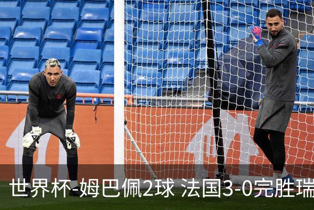 世界杯-姆巴佩2球 法国3-0完胜瑞典将战巴拉圭