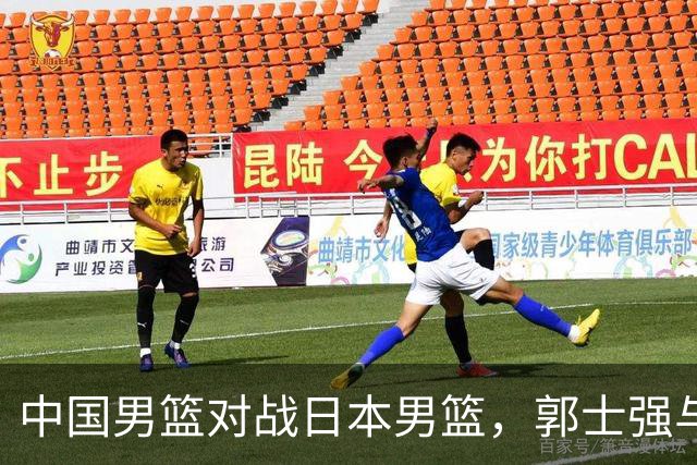 中国男篮对战日本男篮，郭士强与教练组或做三个决定，确立3大新核心