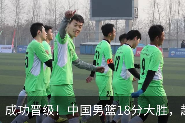成功晋级！中国男篮18分大胜，赵继伟17+4+6李弘权17+4+4，胡金秋13+6杨瀚森10+5