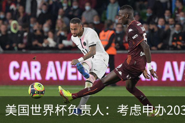 美国世界杯负责人：考虑申办2038年世界杯 我们办花的钱少很多