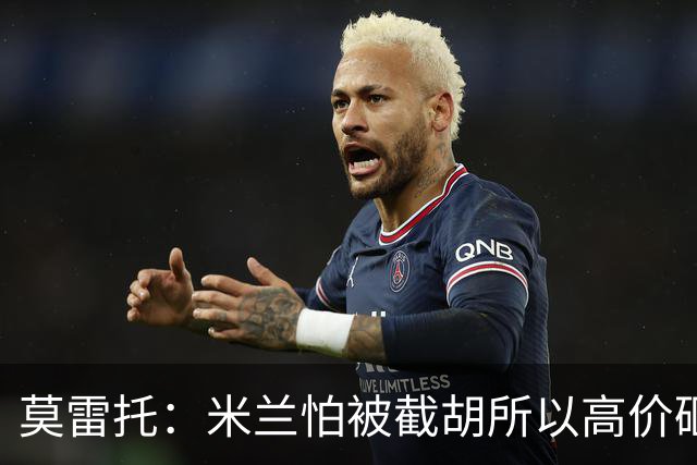莫雷托：米兰怕被截胡所以高价砸拉莫斯 阿莫林还非常欣赏尤尔曼
