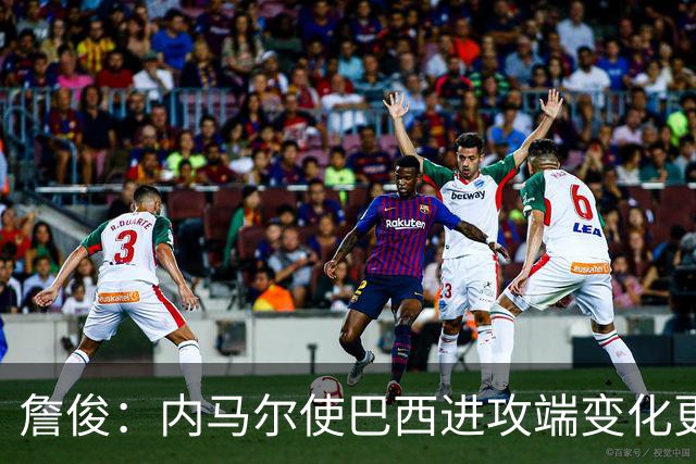 詹俊：内马尔使巴西进攻端变化更多 巴西进攻端是无解一般的存在