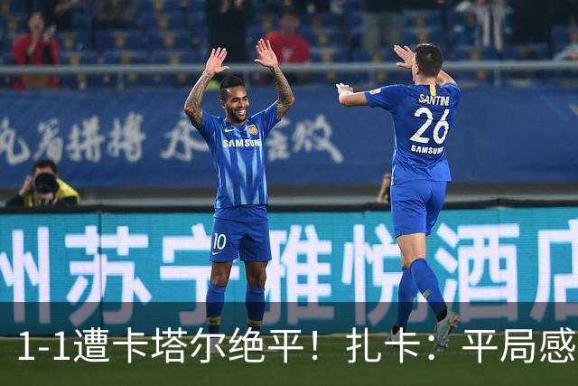 1-1遭卡塔尔绝平！扎卡：平局感觉像输球 拿天气炎热当借口没意思
