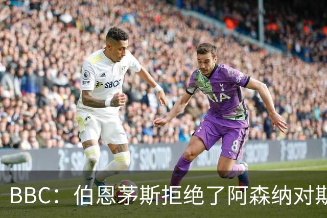 BBC：伯恩茅斯拒绝了阿森纳对斯科特的询价，表示球员是非卖品