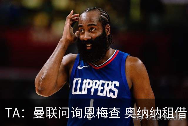 TA：曼联问询恩梅查 奥纳纳租借不含买断条款对方承担部分薪水